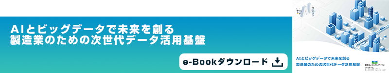 AIとビッグデータで未来を創る
						製造業のための次世代データ活用基盤
						
						e-Bookダウンロード