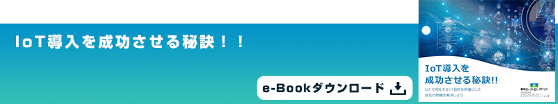 IoT導入を成功させる秘訣！！
						e-Bookダウンロード