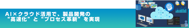 AI×クラウド活用で、製品開発の“高速化”と“プロセス革新”を実現